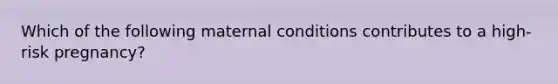 Which of the following maternal conditions contributes to a high-risk pregnancy?