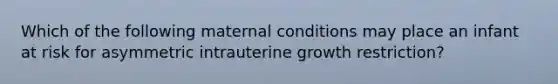 Which of the following maternal conditions may place an infant at risk for asymmetric intrauterine growth restriction?