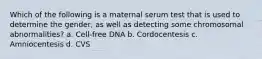 Which of the following is a maternal serum test that is used to determine the gender, as well as detecting some chromosomal abnormalities? a. Cell-free DNA b. Cordocentesis c. Amniocentesis d. CVS