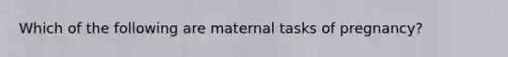 Which of the following are maternal tasks of pregnancy?