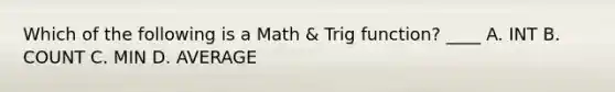 Which of the following is a Math & Trig function? ____ A. INT B. COUNT C. MIN D. AVERAGE