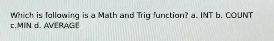 Which is following is a Math and Trig function? a. INT b. COUNT c.MIN d. AVERAGE