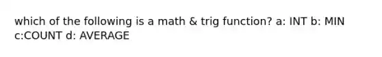 which of the following is a math & trig function? a: INT b: MIN c:COUNT d: AVERAGE