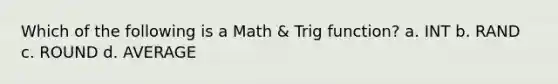 Which of the following is a Math & Trig function? a. INT b. RAND c. ROUND d. AVERAGE