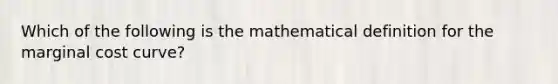 Which of the following is the mathematical definition for the marginal cost curve?