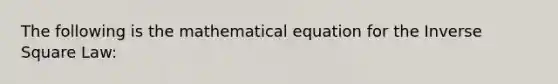 The following is the mathematical equation for the Inverse Square Law: