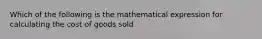 Which of the following is the mathematical expression for calculating the cost of goods sold