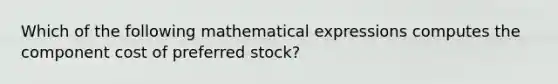 Which of the following mathematical expressions computes the component cost of preferred stock?