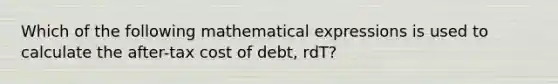 Which of the following mathematical expressions is used to calculate the after-tax cost of debt, rdT?