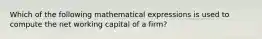 Which of the following mathematical expressions is used to compute the net working capital of a firm?