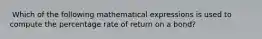 ​ Which of the following mathematical expressions is used to compute the percentage rate of return on a bond?