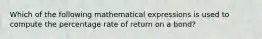 Which of the following mathematical expressions is used to compute the percentage rate of return on a bond?