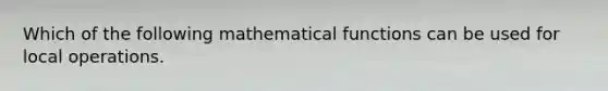 Which of the following mathematical functions can be used for local operations.