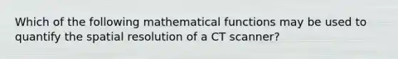 Which of the following mathematical functions may be used to quantify the spatial resolution of a CT scanner?