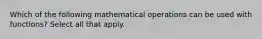 Which of the following mathematical operations can be used with functions? Select all that apply.