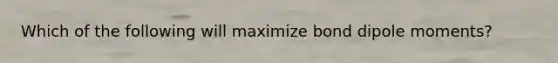 Which of the following will maximize bond dipole moments?