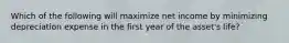 Which of the following will maximize net income by minimizing depreciation expense in the first year of the asset's life?