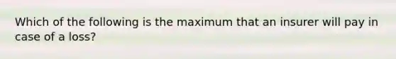 Which of the following is the maximum that an insurer will pay in case of a loss?