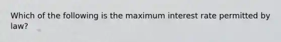 Which of the following is the maximum interest rate permitted by law?