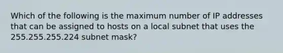 Which of the following is the maximum number of IP addresses that can be assigned to hosts on a local subnet that uses the 255.255.255.224 subnet mask?