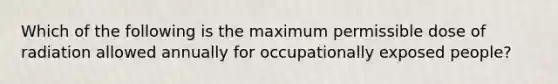 Which of the following is the maximum permissible dose of radiation allowed annually for occupationally exposed people?