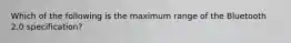 Which of the following is the maximum range of the Bluetooth 2.0 specification?