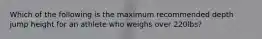 Which of the following is the maximum recommended depth jump height for an athlete who weighs over 220lbs?