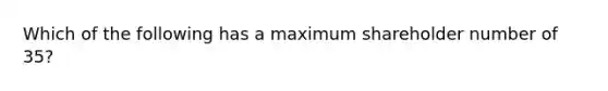 Which of the following has a maximum shareholder number of 35?