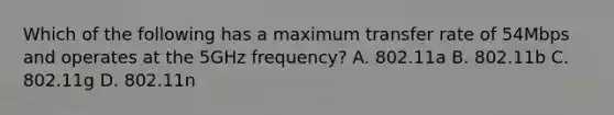 Which of the following has a maximum transfer rate of 54Mbps and operates at the 5GHz frequency? A. 802.11a B. 802.11b C. 802.11g D. 802.11n