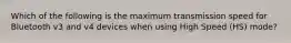 Which of the following is the maximum transmission speed for Bluetooth v3 and v4 devices when using High Speed (HS) mode?