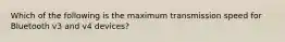 Which of the following is the maximum transmission speed for Bluetooth v3 and v4 devices?