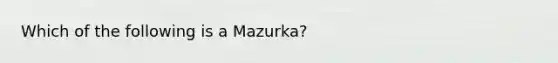 Which of the following is a Mazurka?