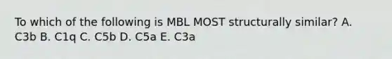 To which of the following is MBL MOST structurally similar? A. C3b B. C1q C. C5b D. C5a E. C3a