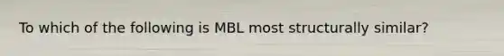 To which of the following is MBL most structurally similar?