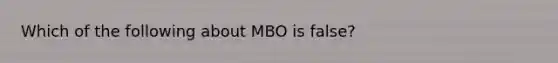 Which of the following about MBO is false?