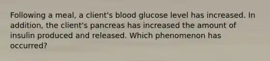 Following a meal, a client's blood glucose level has increased. In addition, the client's pancreas has increased the amount of insulin produced and released. Which phenomenon has occurred?