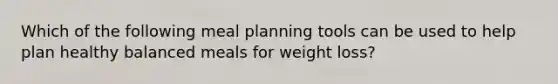 Which of the following meal planning tools can be used to help plan healthy balanced meals for weight loss?