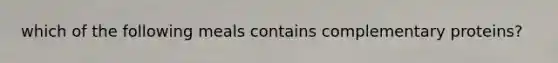 which of the following meals contains complementary proteins?