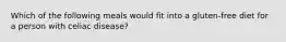 Which of the following meals would fit into a gluten-free diet for a person with celiac disease?