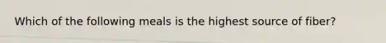 Which of the following meals is the highest source of fiber?