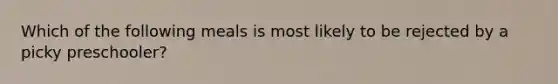 Which of the following meals is most likely to be rejected by a picky preschooler?