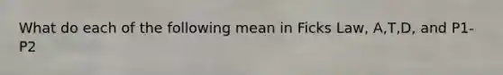 What do each of the following mean in Ficks Law, A,T,D, and P1-P2