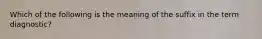 Which of the following is the meaning of the suffix in the term diagnostic?