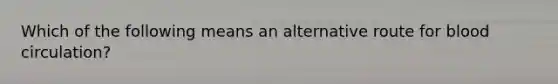 Which of the following means an alternative route for blood circulation?