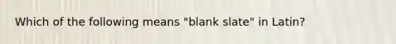 Which of the following means "blank slate" in Latin?