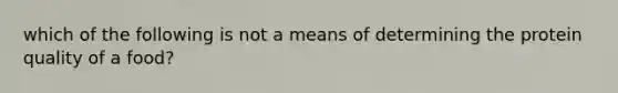 which of the following is not a means of determining the protein quality of a food?