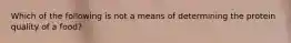 Which of the following is not a means of determining the protein quality of a food?