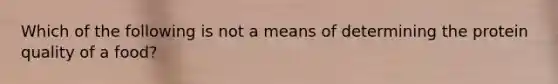 Which of the following is not a means of determining the protein quality of a food?