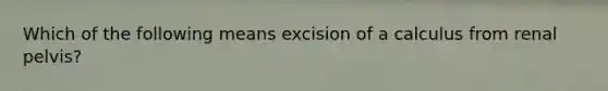 Which of the following means excision of a calculus from renal pelvis?