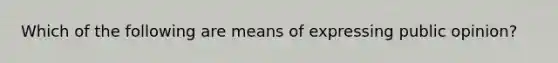 Which of the following are means of expressing public opinion?